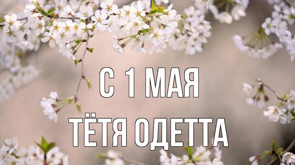 Открытка на каждый день с именем, Тётя-Одетта С 1 мая С 1 мая Прикольная открытка с пожеланием онлайн скачать бесплатно 