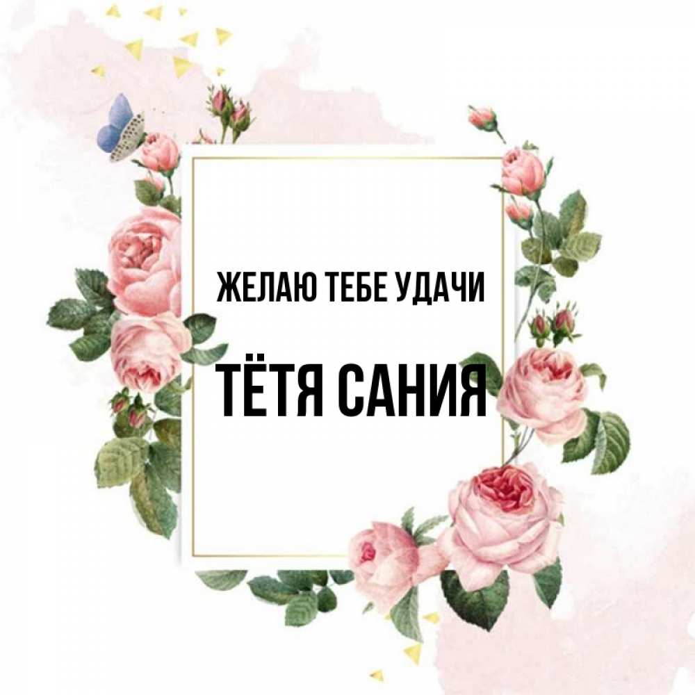 Открытка на каждый день с именем, Тётя-Сания Желаю тебе удачи розовые розы Прикольная открытка с пожеланием онлайн скачать бесплатно 
