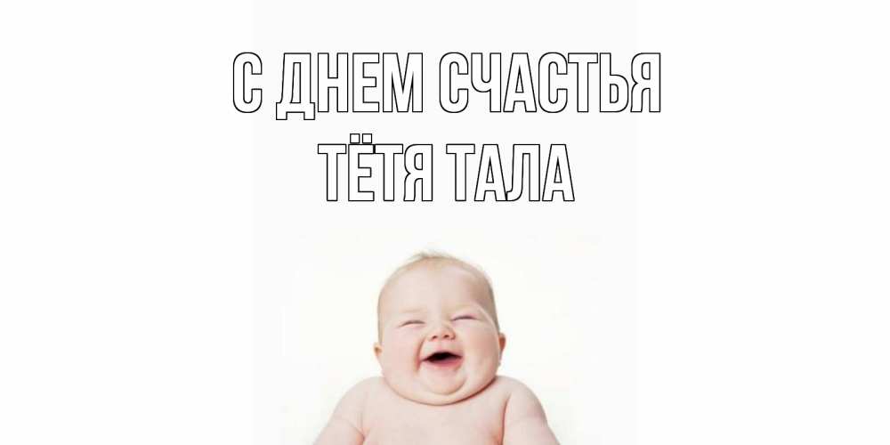 Открытка на каждый день с именем, Тётя-Тала С днем счастья ребенок Прикольная открытка с пожеланием онлайн скачать бесплатно 