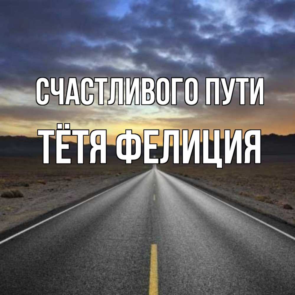 Открытка на каждый день с именем, Тётя-Фелиция Счастливого пути горы на горизонте Прикольная открытка с пожеланием онлайн скачать бесплатно 