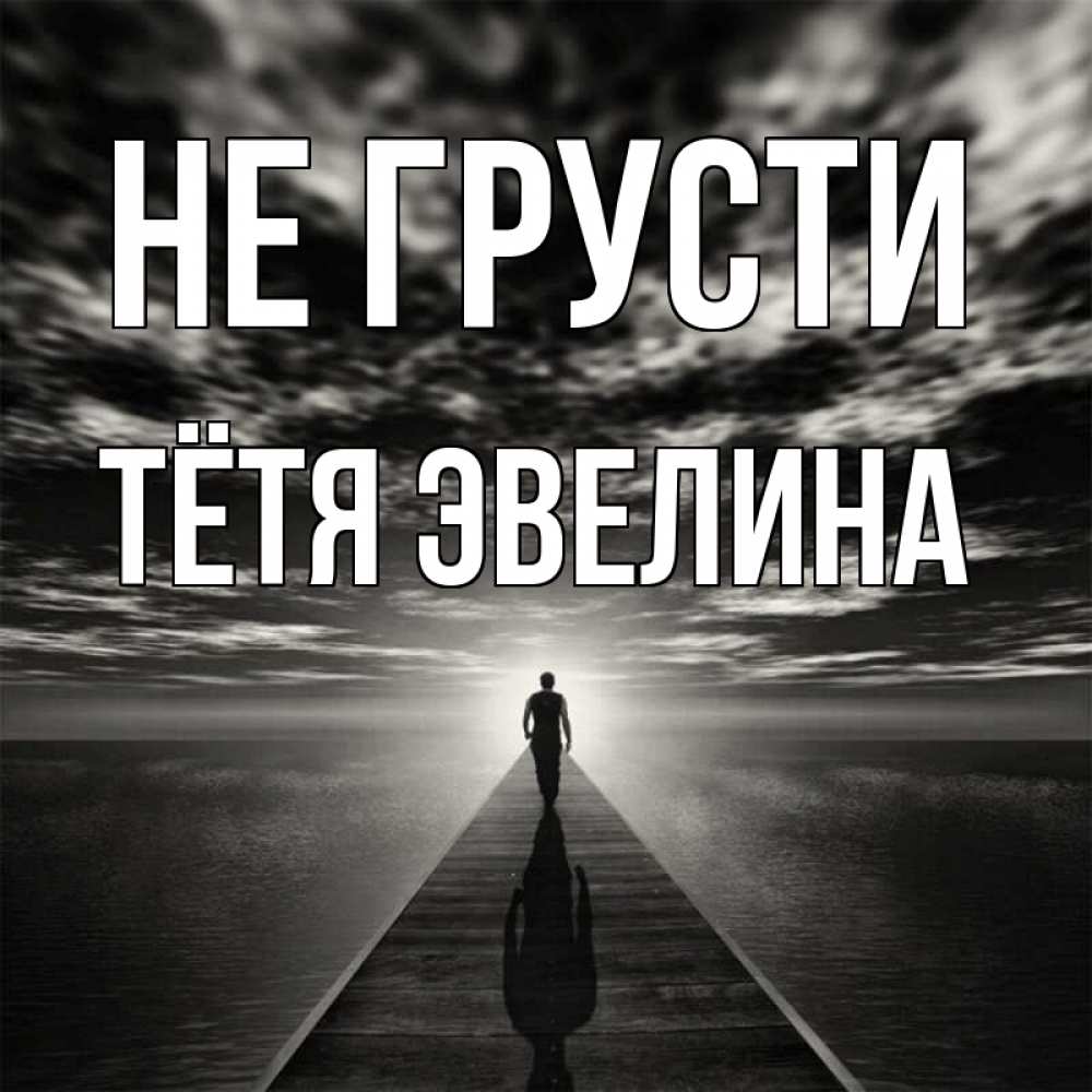 Открытка на каждый день с именем, Тётя-Эвелина Не грусти человек Прикольная открытка с пожеланием онлайн скачать бесплатно 