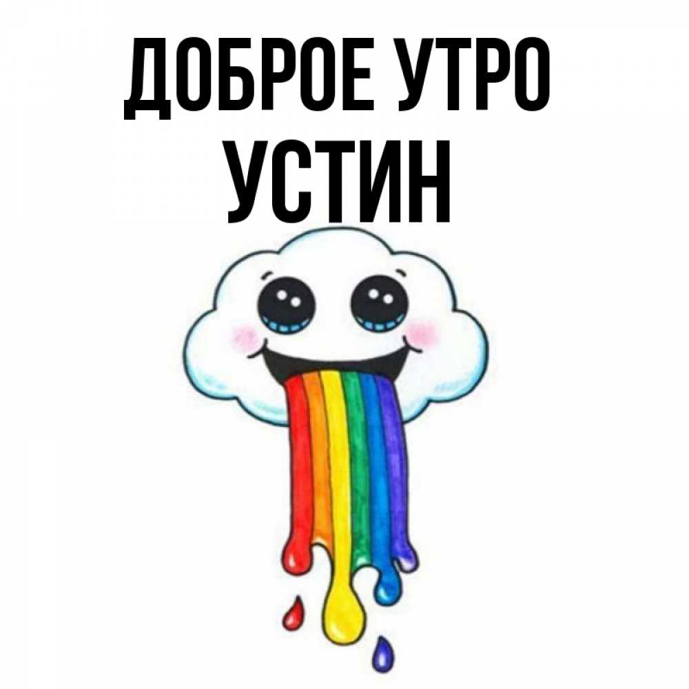 Открытка на каждый день с именем, Устин Доброе утро утречко Прикольная открытка с пожеланием онлайн скачать бесплатно 