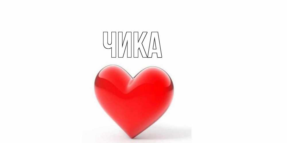 Открытка на каждый день с именем, Чика Главная сердце Прикольная открытка с пожеланием онлайн скачать бесплатно 