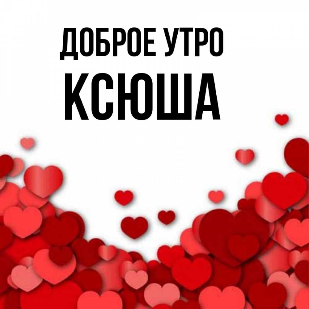 Открытка на каждый день с именем, ксюша Доброе утро хорошего настроения Прикольная открытка с пожеланием онлайн скачать бесплатно 