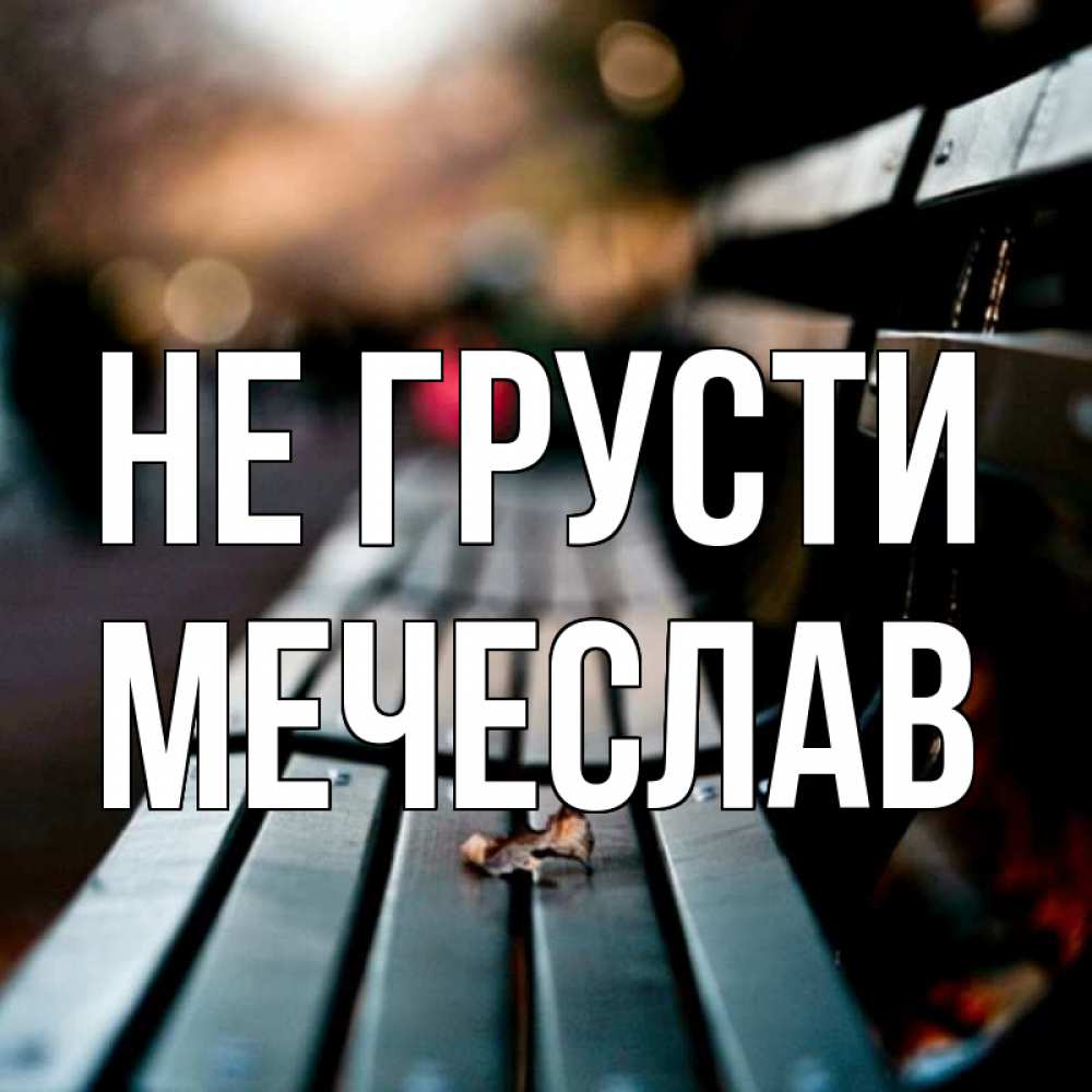 Открытка на каждый день с именем, Мечеслав Не грусти размытый фон Прикольная открытка с пожеланием онлайн скачать бесплатно 