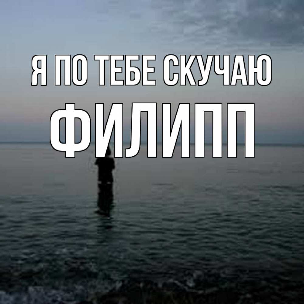 Открытка на каждый день с именем, Филипп Я по тебе скучаю скука Прикольная открытка с пожеланием онлайн скачать бесплатно 