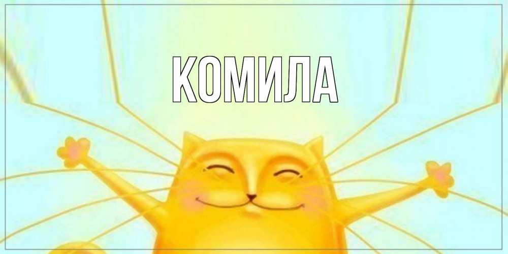 Открытка на каждый день с именем, Комила Главная кот Прикольная открытка с пожеланием онлайн скачать бесплатно 