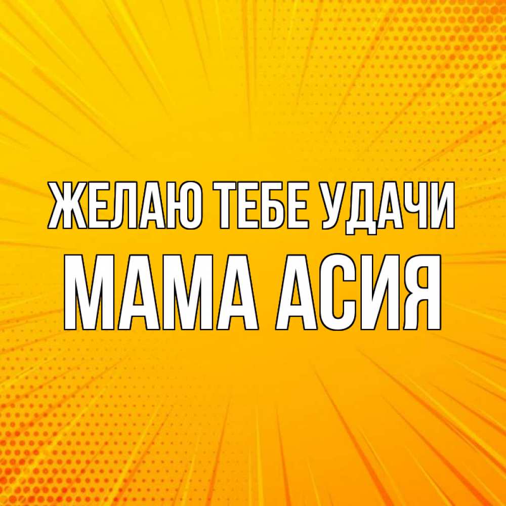 Открытка на каждый день с именем, Мама-Асия Желаю тебе удачи фон Прикольная открытка с пожеланием онлайн скачать бесплатно 