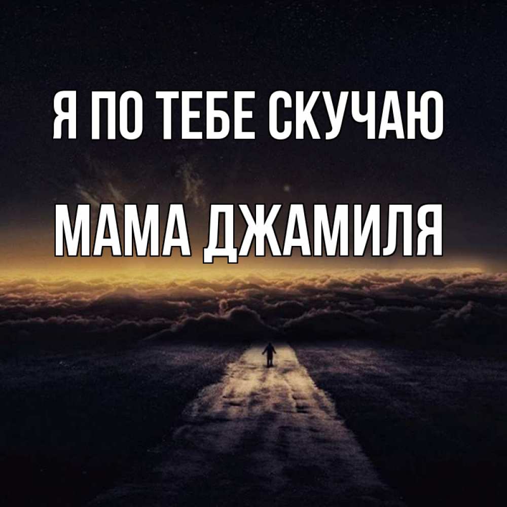 Открытка на каждый день с именем, Мама-Джамиля Я по тебе скучаю идем Прикольная открытка с пожеланием онлайн скачать бесплатно 