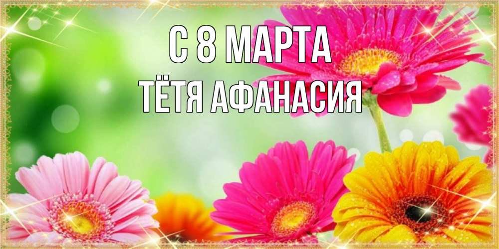 Открытка на каждый день с именем, Тётя-Афанасия С 8 МАРТА цветочки для любимой женщины Прикольная открытка с пожеланием онлайн скачать бесплатно 