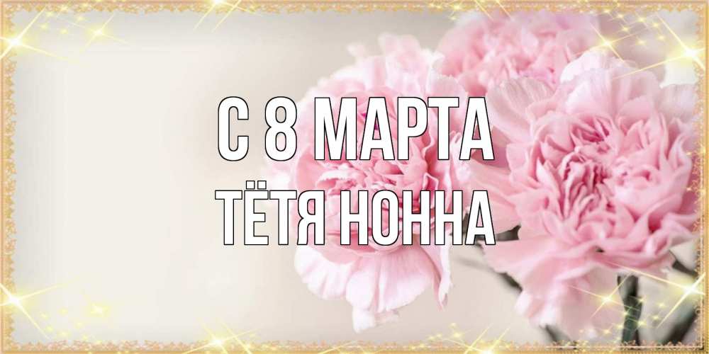 Открытка на каждый день с именем, Тётя-Нонна С 8 марта открытка с розовыми цветами в рамочке с подписью на 8 марта Прикольная открытка с пожеланием онлайн скачать бесплатно 
