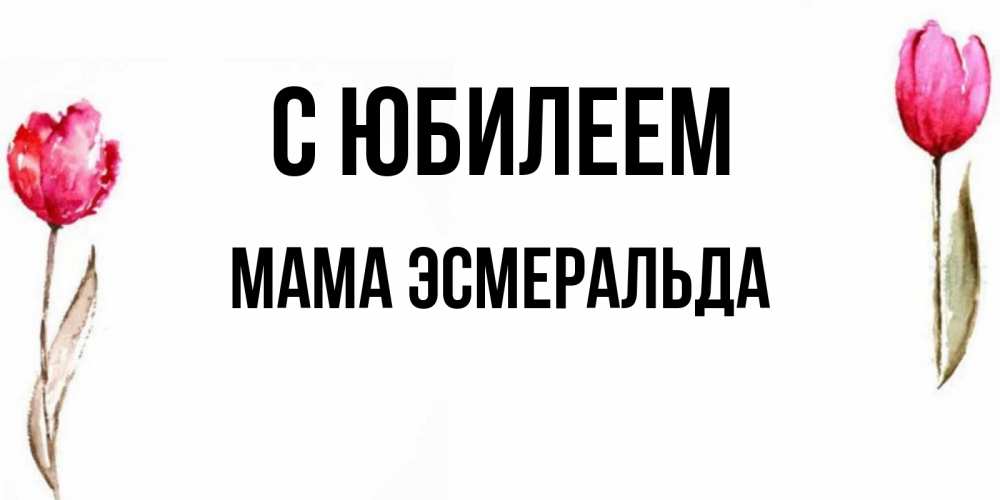 Открытка на каждый день с именем, Мама-Эсмеральда С юбилеем открытки акварелью с цветами Прикольная открытка с пожеланием онлайн скачать бесплатно 