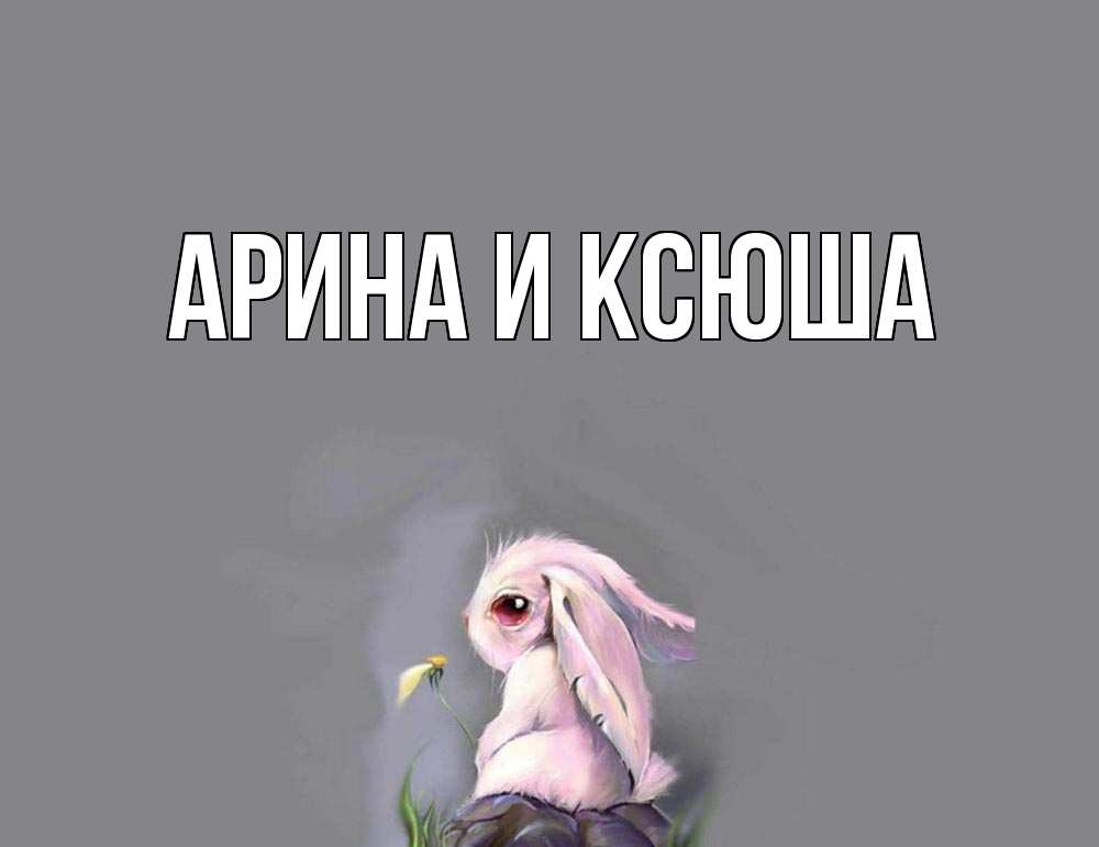 Картинка  с именем , Арина и Ксюша