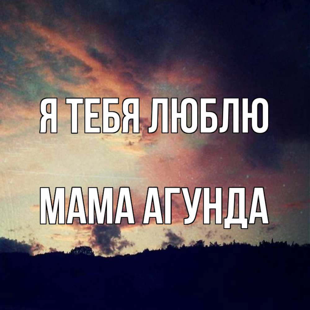 Открытка на каждый день с именем, Мама-Агунда Я тебя люблю закат Прикольная открытка с пожеланием онлайн скачать бесплатно 
