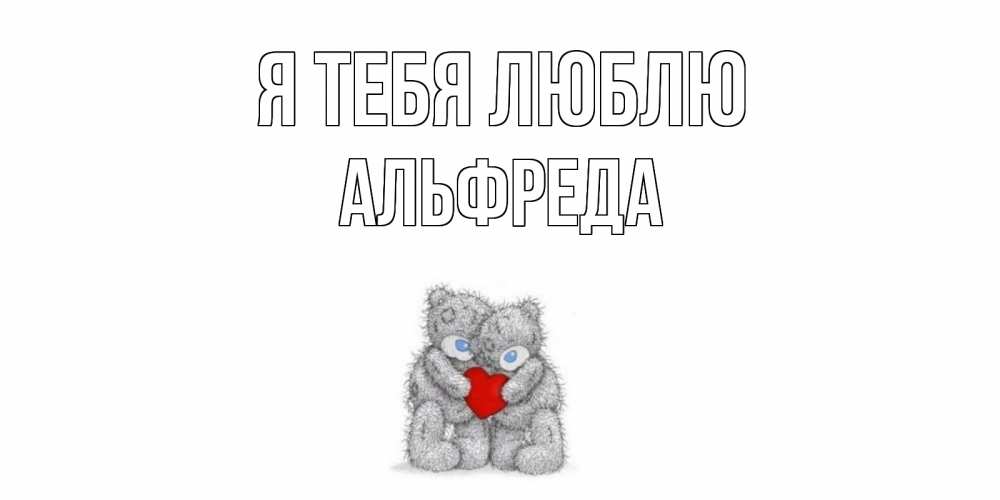 Открытка на каждый день с именем, Альфреда Я тебя люблю мишки, сердце Прикольная открытка с пожеланием онлайн скачать бесплатно 