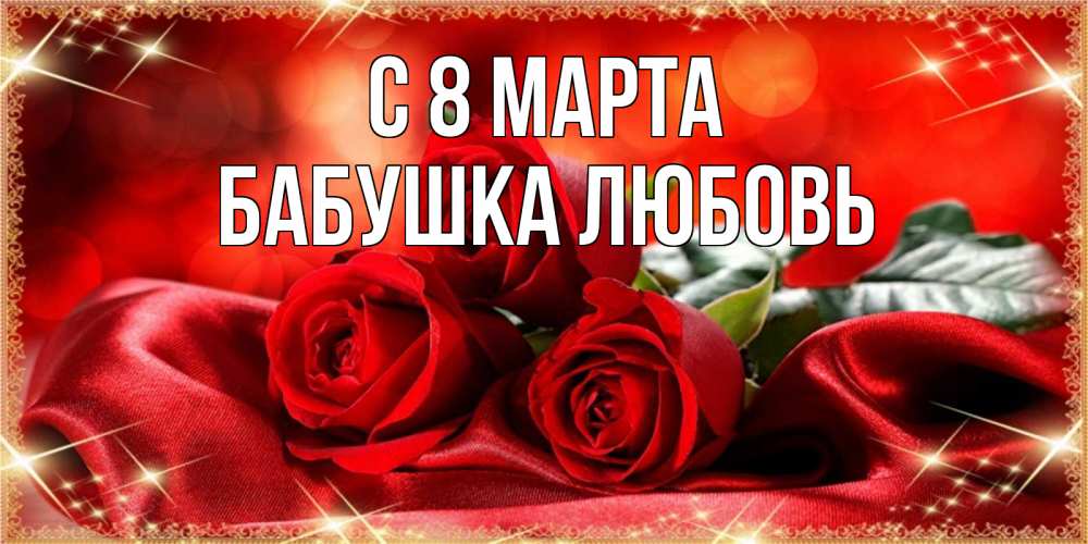 Открытка на каждый день с именем, Бабушка-Любовь С 8 МАРТА открытка красного цвета с розами на 8 марта Прикольная открытка с пожеланием онлайн скачать бесплатно 