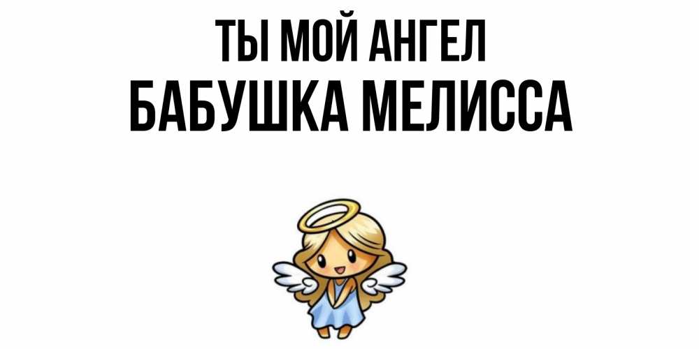 Открытка на каждый день с именем, Бабушка-Мелисса Ты мой ангел ангел Прикольная открытка с пожеланием онлайн скачать бесплатно 