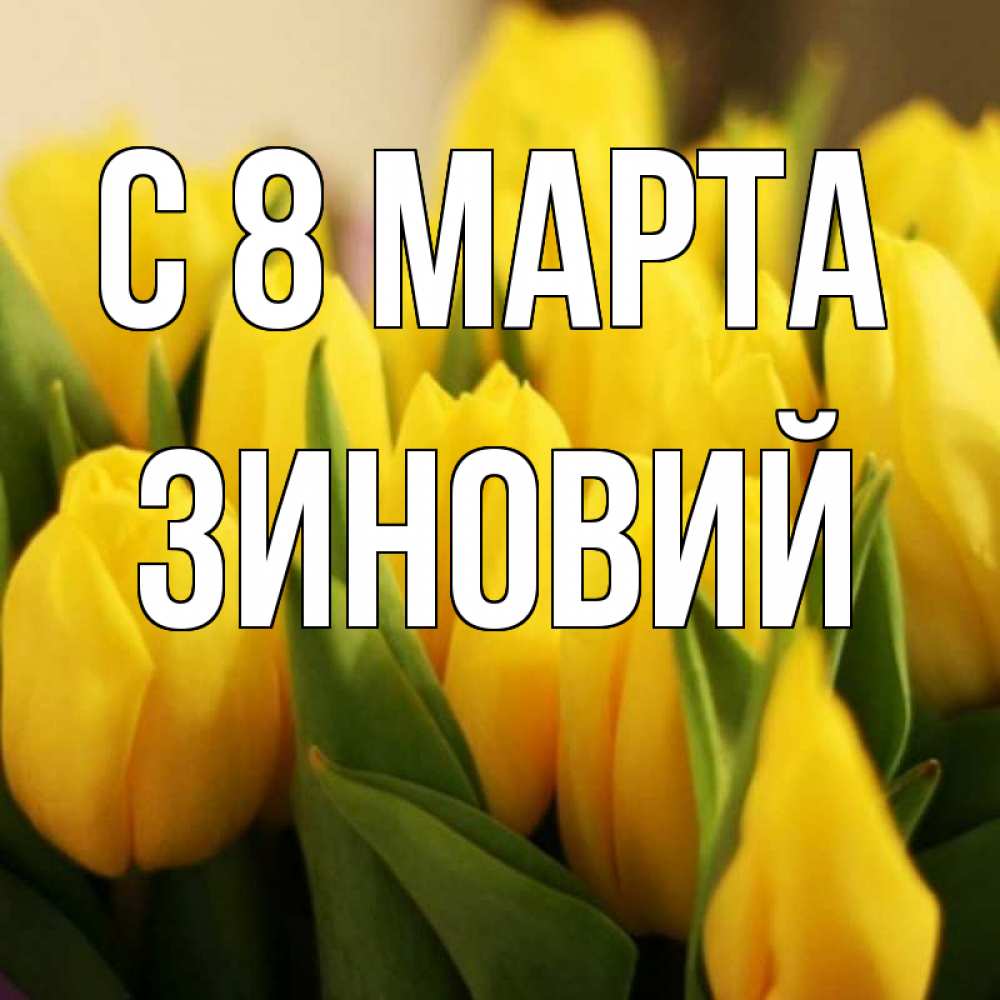 Открытка на каждый день с именем, Зиновий С 8 МАРТА цветы Прикольная открытка с пожеланием онлайн скачать бесплатно 
