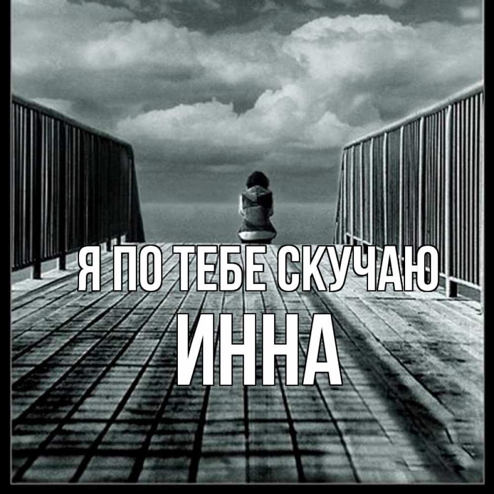 Открытка на каждый день с именем, Инна Я по тебе скучаю грусть 2 Прикольная открытка с пожеланием онлайн скачать бесплатно 