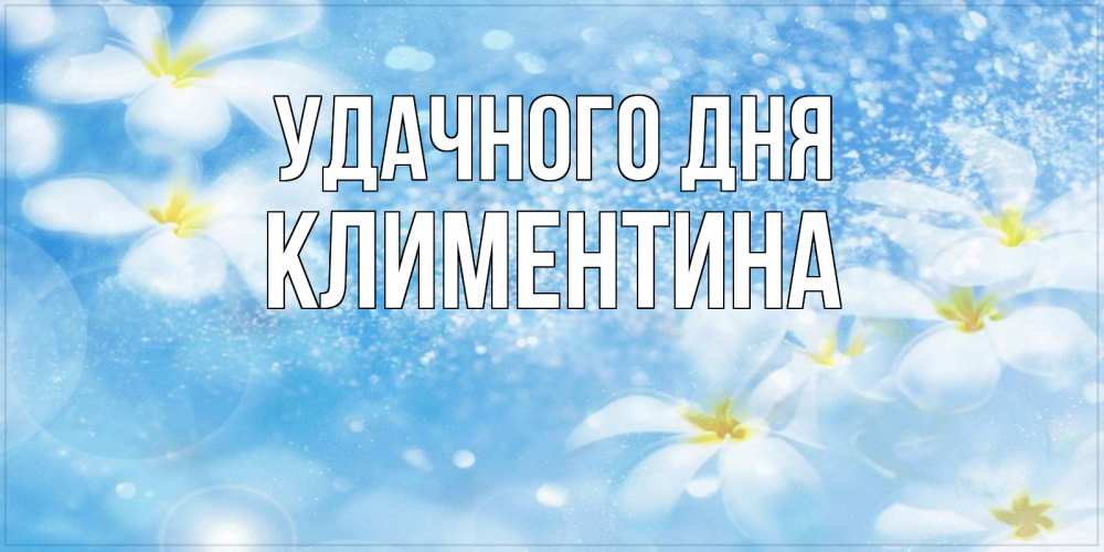 Открытка на каждый день с именем, Климентина Удачного дня прекрасное настроение Прикольная открытка с пожеланием онлайн скачать бесплатно 