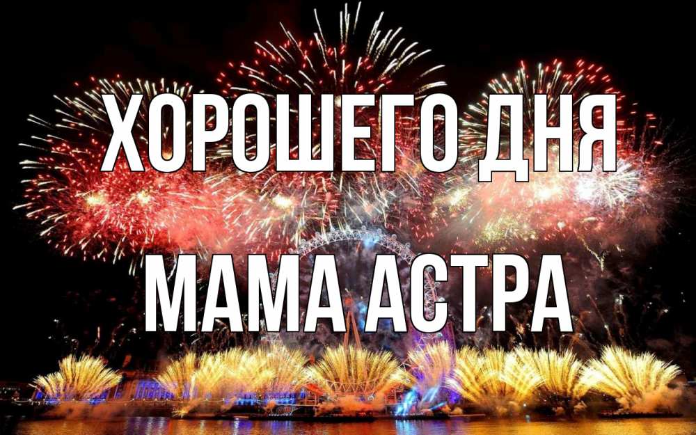 Открытка на каждый день с именем, Мама-Астра Хорошего дня Фейрверг 2 Прикольная открытка с пожеланием онлайн скачать бесплатно 
