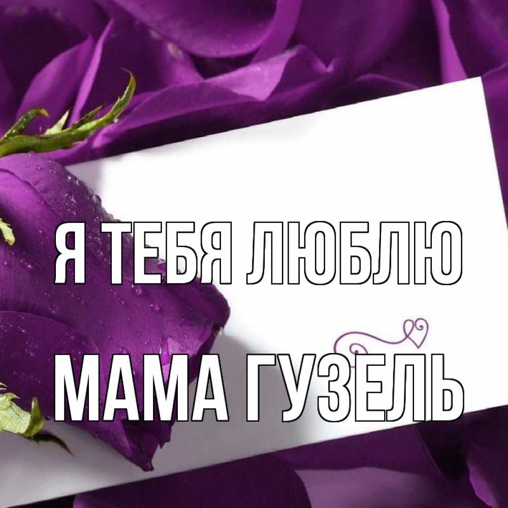 Открытка на каждый день с именем, Мама-Гузель Я тебя люблю роза Прикольная открытка с пожеланием онлайн скачать бесплатно 