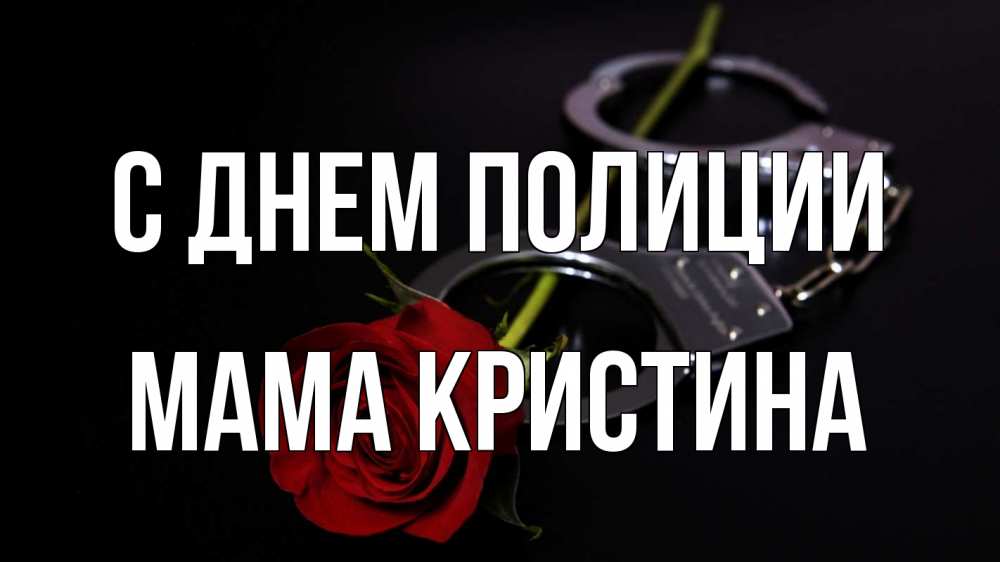 Открытка на каждый день с именем, Мама-Кристина С днем полиции роза и наручники Прикольная открытка с пожеланием онлайн скачать бесплатно 