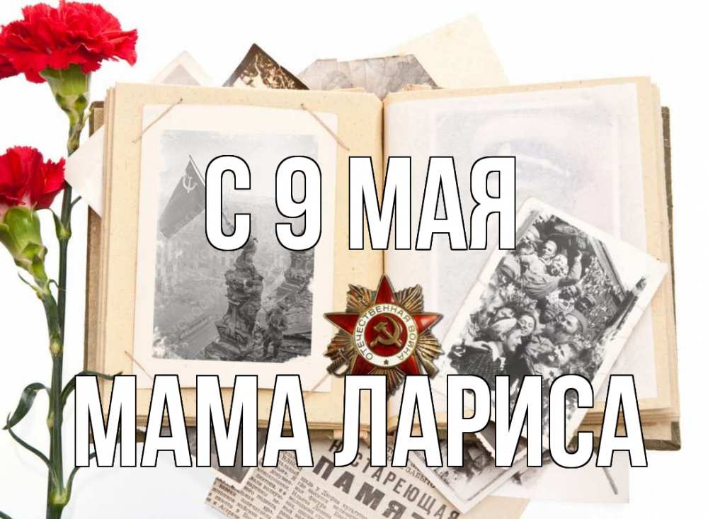 Открытка на каждый день с именем, Мама-Лариса С 9 мая 9 мая Прикольная открытка с пожеланием онлайн скачать бесплатно 