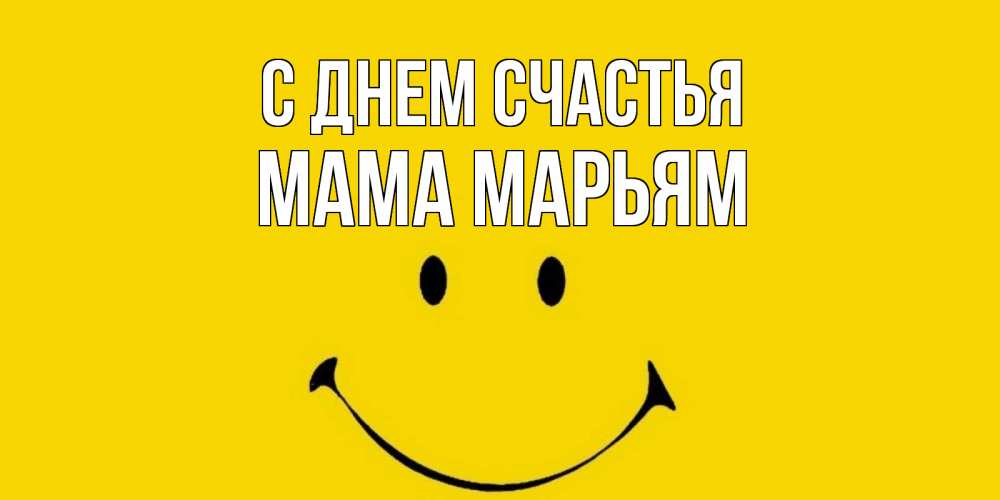 Открытка на каждый день с именем, Мама-Марьям С днем счастья радость и улыбка Прикольная открытка с пожеланием онлайн скачать бесплатно 