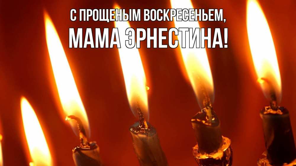 Открытка на каждый день с именем, Мама-Эрнестина С прощеным воскресеньем свечи Прикольная открытка с пожеланием онлайн скачать бесплатно 