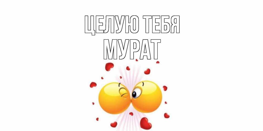 Открытка на каждый день с именем, Мурат Целую тебя поцелуй Прикольная открытка с пожеланием онлайн скачать бесплатно 