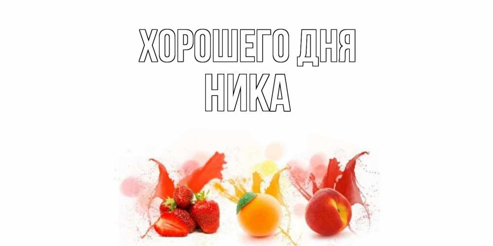 Открытка на каждый день с именем, Ника Хорошего дня открытки Прикольная открытка с пожеланием онлайн скачать бесплатно 