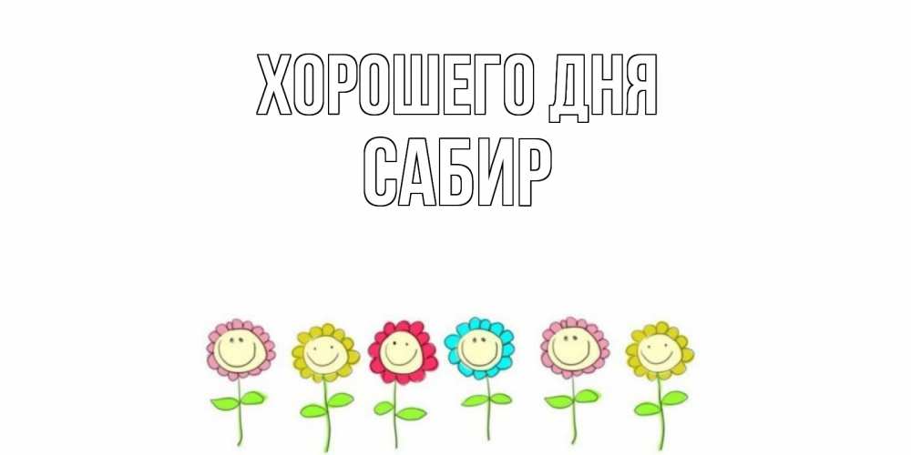 Открытка на каждый день с именем, Сабир Хорошего дня открытка на каждый день позитивного дня Прикольная открытка с пожеланием онлайн скачать бесплатно 