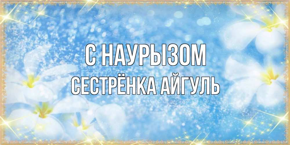Открытка на каждый день с именем, Сестрёнка-Айгуль С наурызом международный женский день Прикольная открытка с пожеланием онлайн скачать бесплатно 