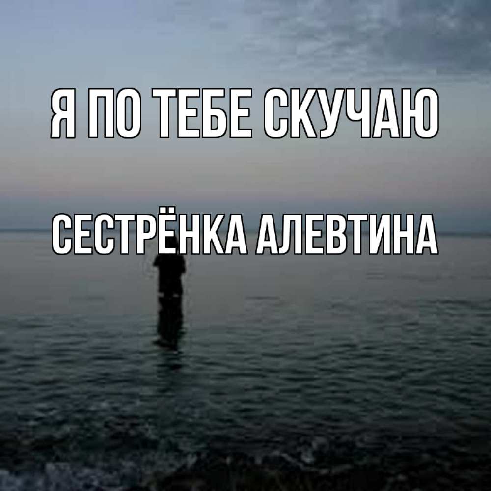 Открытка на каждый день с именем, Сестрёнка-Алевтина Я по тебе скучаю скука Прикольная открытка с пожеланием онлайн скачать бесплатно 