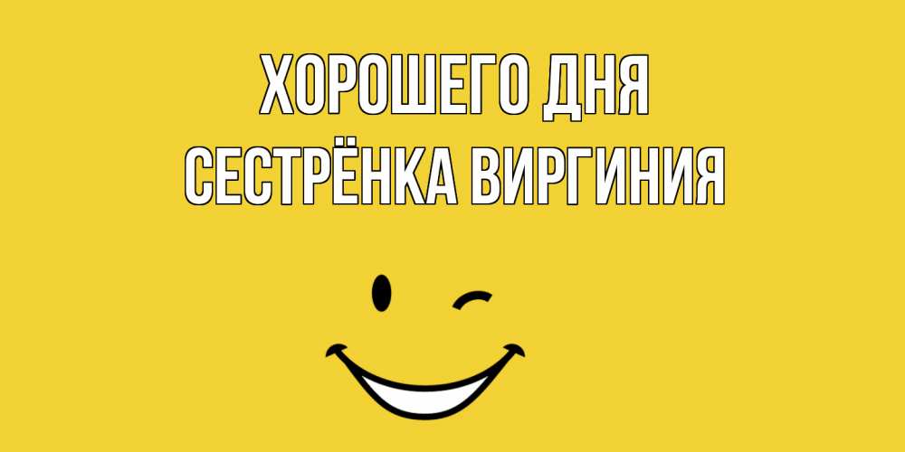 Открытка на каждый день с именем, Сестрёнка-Виргиния Хорошего дня позитивного дня Прикольная открытка с пожеланием онлайн скачать бесплатно 