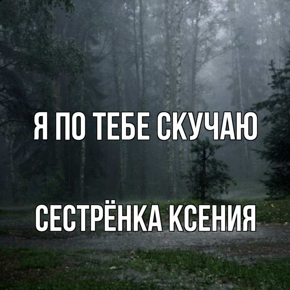 Открытка на каждый день с именем, Сестрёнка-Ксения Я по тебе скучаю одна и плохо мне Прикольная открытка с пожеланием онлайн скачать бесплатно 