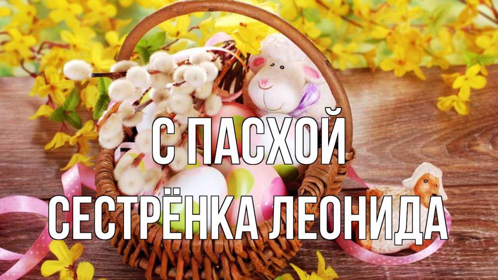 Открытка на каждый день с именем, Сестрёнка-Леонида С пасхой пасха Прикольная открытка с пожеланием онлайн скачать бесплатно 
