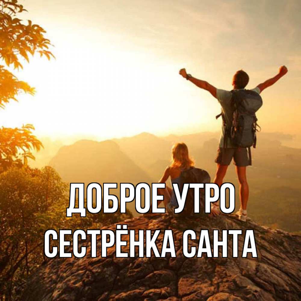Открытка на каждый день с именем, Сестрёнка-Санта Доброе утро утро в горах Прикольная открытка с пожеланием онлайн скачать бесплатно 