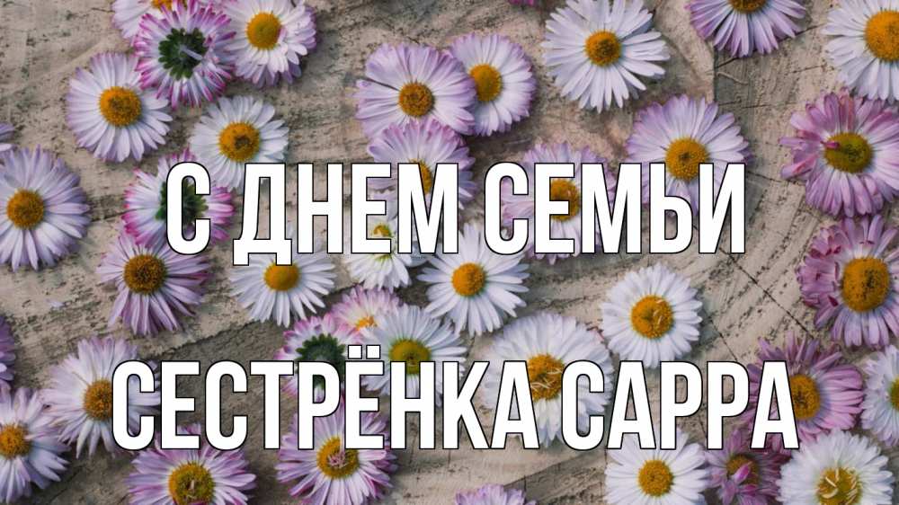 Открытка на каждый день с именем, Сестрёнка-Сарра С днем семьи с днем семьи Прикольная открытка с пожеланием онлайн скачать бесплатно 