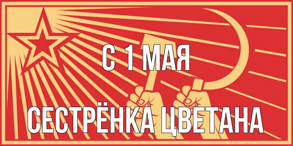 Открытка на каждый день с именем, Сестрёнка-Цветана С 1 мая С 1 мая Прикольная открытка с пожеланием онлайн скачать бесплатно 