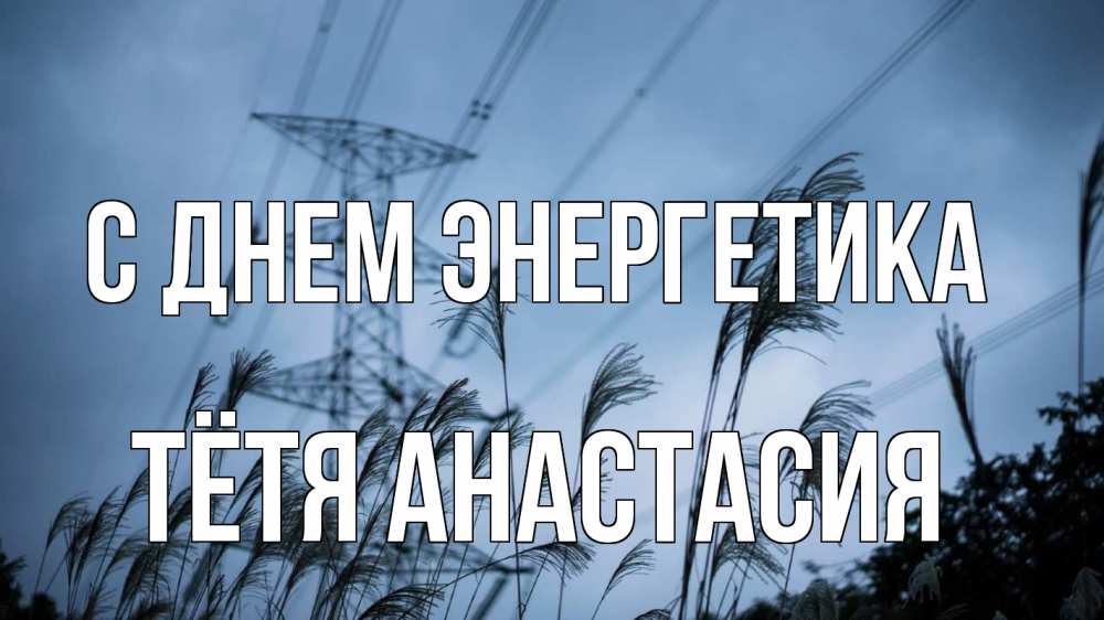 Открытка на каждый день с именем, Тётя-Анастасия С днем энергетика ЛЭП электричество Прикольная открытка с пожеланием онлайн скачать бесплатно 