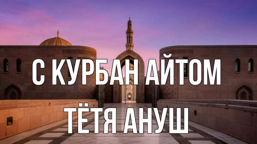 Открытка на каждый день с именем, Тётя-Ануш С курбан айтом мечеть Прикольная открытка с пожеланием онлайн скачать бесплатно 