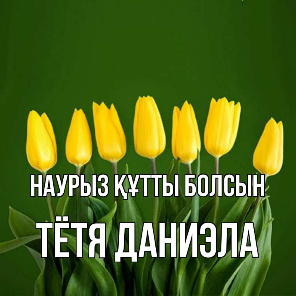 Открытка на каждый день с именем, Тётя-Даниэла Наурыз құтты болсын желтого цвета 3 Прикольная открытка с пожеланием онлайн скачать бесплатно 