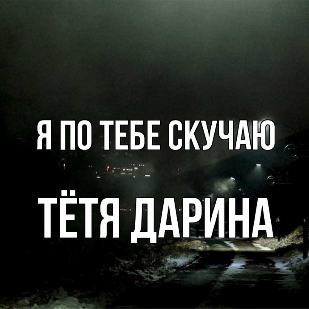Открытка на каждый день с именем, Тётя-Дарина Я по тебе скучаю окраина города Прикольная открытка с пожеланием онлайн скачать бесплатно 
