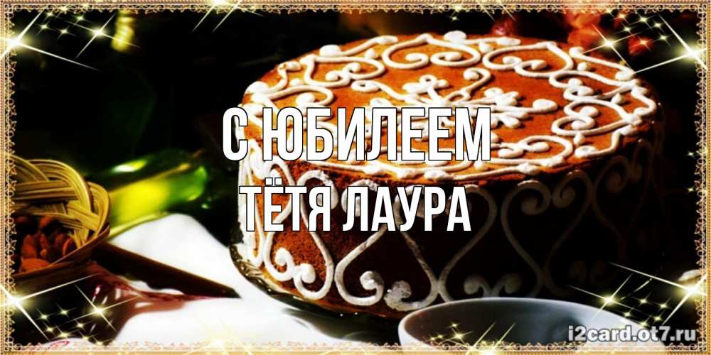 Открытка на каждый день с именем, Тётя-Лаура С юбилеем открытка с тортом на день рождения Прикольная открытка с пожеланием онлайн скачать бесплатно 