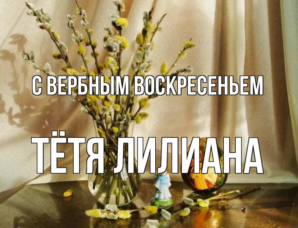 Открытка на каждый день с именем, Тётя-Лилиана С вербным воскресеньем верба 1 Прикольная открытка с пожеланием онлайн скачать бесплатно 