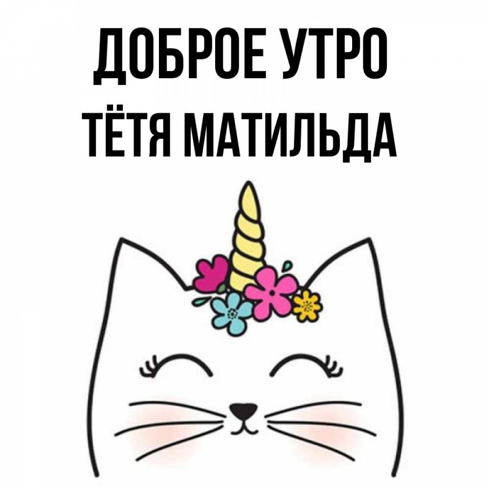Открытка на каждый день с именем, Тётя-Матильда Доброе утро утречко Прикольная открытка с пожеланием онлайн скачать бесплатно 