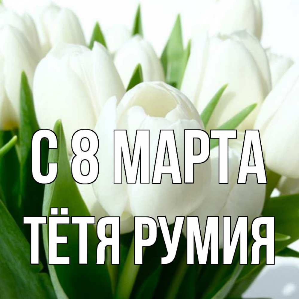 Открытка на каждый день с именем, Тётя-Румия С 8 МАРТА цветы Прикольная открытка с пожеланием онлайн скачать бесплатно 