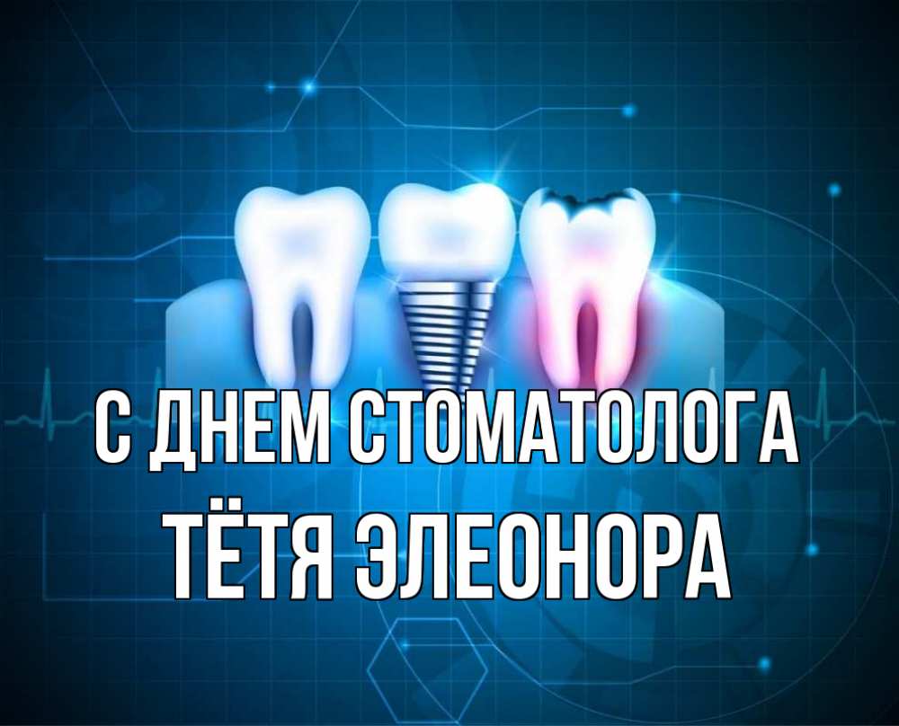 Открытка на каждый день с именем, Тётя-Элеонора С днем стоматолога с днем стоматолога Прикольная открытка с пожеланием онлайн скачать бесплатно 